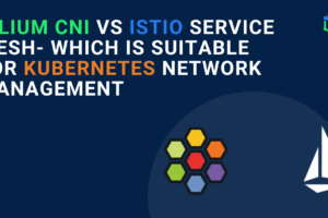 Cilium CNI vs Istio service mesh- Which is suitable for Kubernetes network management