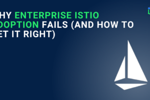 Why Enterprise Istio Adoption Fails (And How to Get It Right)